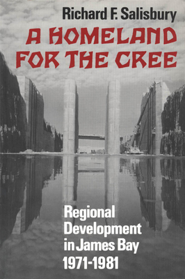 A Homeland for the Cree: Regional Development in James Bay, 1971-1981 - Salisbury, Richard F