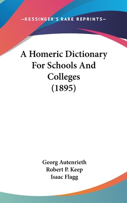 A Homeric Dictionary For Schools And Colleges (1895) - Autenrieth, Georg, and Keep, Robert P (Translated by), and Flagg, Isaac (Editor)