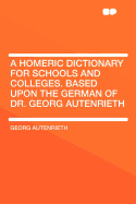 A Homeric Dictionary for Schools and Colleges. Based Upon the German of Dr. Georg Autenrieth - Autenrieth, Georg