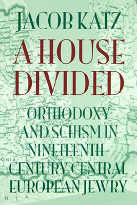 A House Divided: Orthodoxy and Schism in Nineteenth-Century Central European Jewry - Katz, Jacob, and Brody, Ziporah (Translated by)