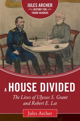 A House Divided: The Lives of Ulysses S. Grant and Robert E. Lee - Archer, Jules, and Guelzo, Allen C (Foreword by)