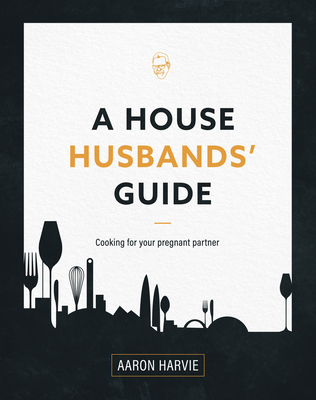 A House Husbands' Guide: Cooking for your pregnant partner - Harvie, Aaron