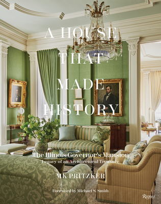 A House That Made History: The Illinois Governors Mansion, Legacy of an Architectural Treasure - Pritzker, Mk, and Smith, Michael S (Foreword by)