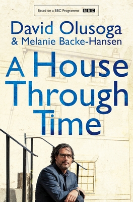 A House Through Time - Olusoga, David, and Backe-Hansen, Melanie