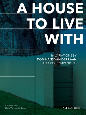 A House to Live with: 16 Variations by DOM Hans Van Der Laan and His Companions - Voet, Caroline, and Van Der Laan, Hans W