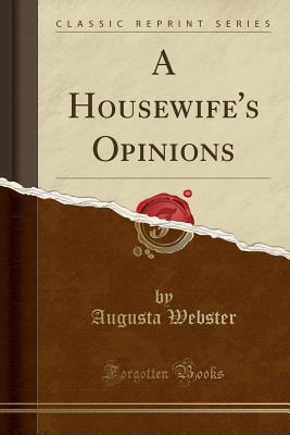 A Housewife's Opinions (Classic Reprint) - Webster, Augusta