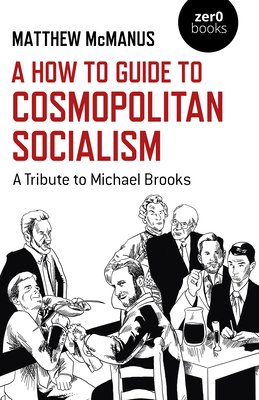 A How To Guide to Cosmopolitan Socialism: A Tribute to Michael Brooks - McManus, Matthew