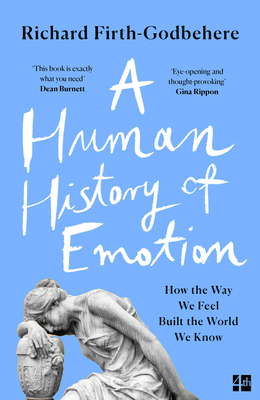 A Human History of Emotion: How the Way We Feel Built the World We Know - Firth-Godbehere, Richard