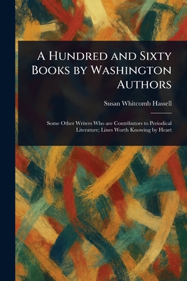 A Hundred and Sixty Books by Washington Authors - Hassell, Susan Whitcomb