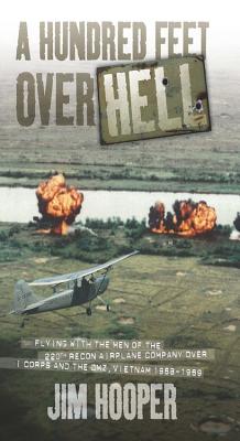 A Hundred Feet Over Hell: Flying with the Men of the 220th Recon Airplane Company Over I Corps and the Dmz, Vietnam 1968-1969 - Hooper, Jim