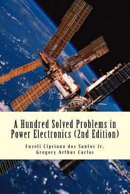 A Hundred Solved Problems in Power Electronics - Carlos, Gregory, and Dos Santos Jr, Euzeli C