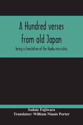 A Hundred Verses From Old Japan; Being A Translation Of The Hyaku-Nin-Isshiu - Fujiwara, Sadaie, and Ninnis Porter, William (Translated by)