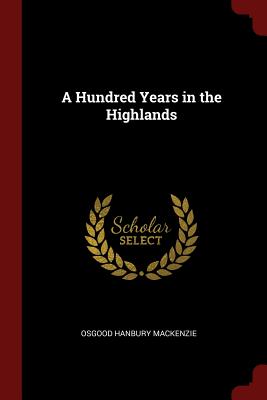 A Hundred Years in the Highlands - MacKenzie, Osgood Hanbury