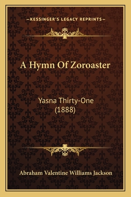 A Hymn of Zoroaster: Yasna Thirty-One (1888) - Jackson, Abraham Valentine Williams (Translated by)