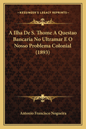 A Ilha de S. Thome a Questao Bancaria No Ultramar E O Nosso Problema Colonial (1893)