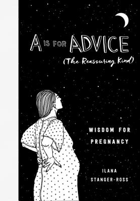 A is for Advice (the Reassuring Kind): Wisdom for Pregnancy - Stanger-Ross, Ilana