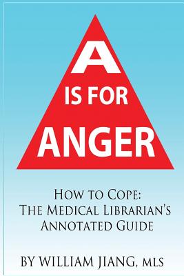 A is for Anger: How to Cope- The Medical Librarian's Annotated Guide - Jiang, William