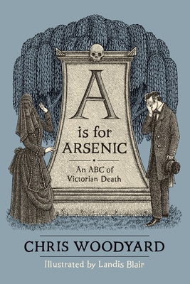 A is for Arsenic: An ABC of Victorian Death - Woodyard, Chris