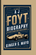 A J Foyt Biography: The Story of Racing's Most Fearless Champion