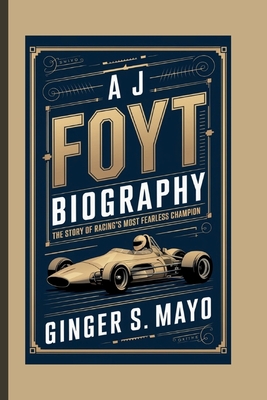 A J Foyt Biography: The Story of Racing's Most Fearless Champion - S Mayo, Ginger