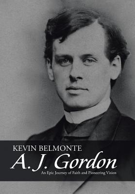 A. J. Gordon: An Epic Journey of Faith and Pioneering Vision - Belmonte, Kevin