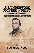 A. J. Underwood, Pioneer of Print: The Story of a Minnesota Newspaperman