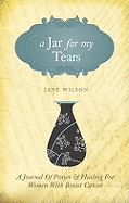 A Jar for My Tears: A Journal of Prayer and Healing for Women with Breast Cancer