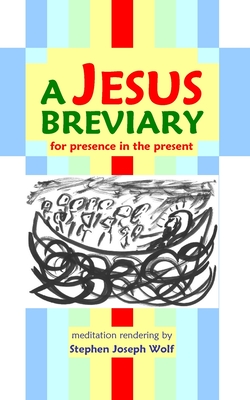 A Jesus Breviary: for presence in the present - Wolf, Stephen Joseph (Compiled by)