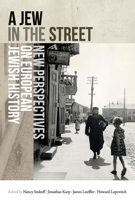 A Jew in the Street: New Perspectives on European Jewish History - Sinkoff, Nancy (Editor), and Karp, Jonathan (Editor), and Loeffler, James (Editor)