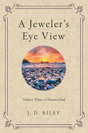 A Jeweler's Eye View: Volume Three: a Dream's End