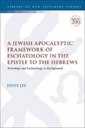 A Jewish Apocalyptic Framework of Eschatology in the Epistle to the Hebrews: Protology-Eschatology Background