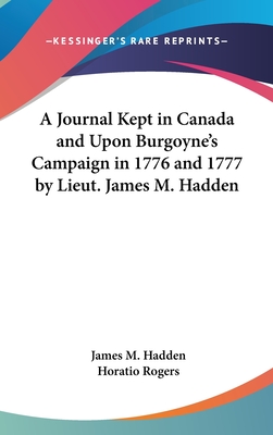 A Journal Kept in Canada and Upon Burgoyne's Campaign in 1776 and 1777 by Lieut. James M. Hadden - Hadden, James M, and Rogers, Horatio (Introduction by)