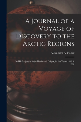 A Journal of a Voyage of Discovery to the Arctic Regions: in His Majesty's Ships Hecla and Griper, in the Years 1819 & 1820 - Fisher, Alexander a 1905- (Creator)