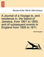 A Journal of a Voyage To, and Residence In, the Island of Jamaica, from 1801 to 1805, and of Subsequent Events in England from 1805 to 1811. Vol. I