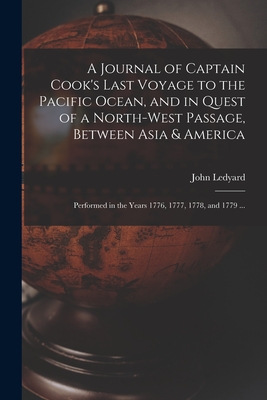 A Journal of Captain Cook's Last Voyage to the Pacific Ocean, and in Quest of a North-west Passage, Between Asia & America [microform]: Performed in the Years 1776, 1777, 1778, and 1779 ... - Ledyard, John 1751-1789