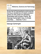 A Journal of Transactions and Events, During a Residence of Nearly Sixteen Years on the Coast of Labrador; ... Illustrated with Proper Charts. by George Cartwright, Esq. in Three Volumes. ... Volume 1 of 3