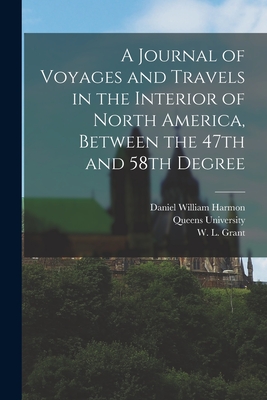 A Journal of Voyages and Travels in the Interior of North America, Between the 47th and 58th Degree - Harmon, Daniel William, and Grant, W L, and Queens University (Creator)