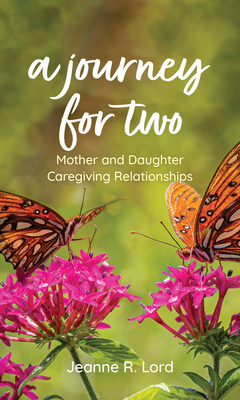 A Journey for Two: Mother and Daughter Caregiving Relationships - Lord, Jeanne R