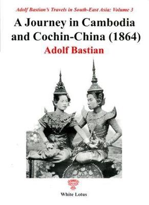 A Journey in Cambodia and Cochin China 1864 - Bastian, Adolf