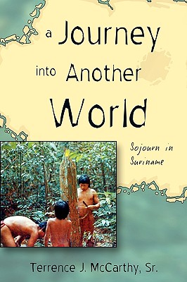 A Journey Into Another World: Sojourn in Suriname - McCarthy, Sr Terrence J, and McCarthy, Terrence J