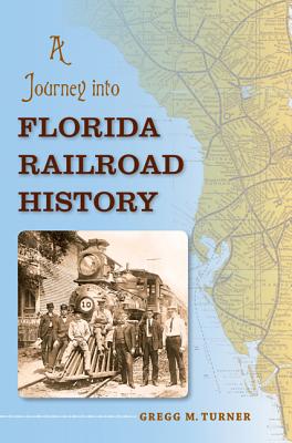 A Journey Into Florida Railroad History - Turner, Gregg M