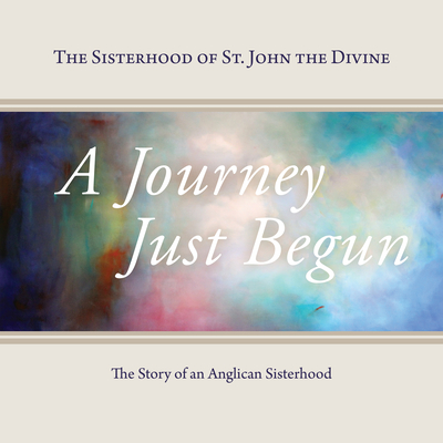 A Journey Just Begun: The Story of an Anglican Sisterhood - Sisterhood of St. John the Divine, The, and Christmas, Jane (Editor), and Gefvert, Sister Constance Joanna (Editor)