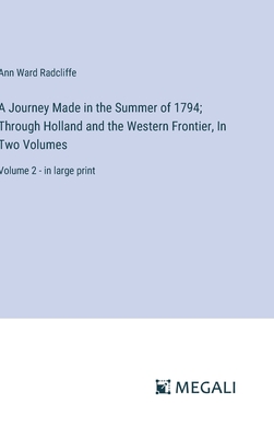 A Journey Made in the Summer of 1794; Through Holland and the Western Frontier, In Two Volumes: Volume 2 - in large print - Radcliffe, Ann Ward