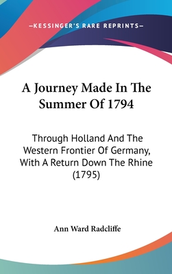 A Journey Made In The Summer Of 1794: Through Holland And The Western Frontier Of Germany, With A Return Down The Rhine (1795) - Radcliffe, Ann Ward