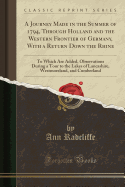 A Journey Made in the Summer of 1794, Through Holland and the Western Frontier of Germany, with a Return Down the Rhine: To Which Are Added, Observations During a Tour to the Lakes of Lancashire, Westmoreland, and Cumberland (Classic Reprint)