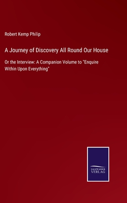 A Journey of Discovery All Round Our House: Or the Interview: A Companion Volume to "Enquire Within Upon Everything" - Philip, Robert Kemp