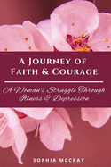 A Journey of Faith & Courage: A Woman's Struggle Through Illness & Depression