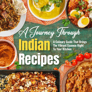 A Journey Through Indian Recipes: A Culinary Guide That Brings The Vibrant Essence Right To Your Kitchen: Let's Start Cooking Indian Cuisine