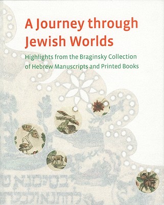 A Journey Through Jewish Worlds: Highlights from the Braginsky Collection of Hebrew Manuscripts and Printed Books - Cohen, Evelyn M (Editor), and Mintz, Sharon Liberman (Editor), and Schrijver, Emile G L (Editor)
