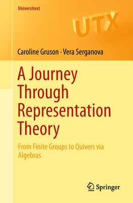 A Journey Through Representation Theory: From Finite Groups to Quivers Via Algebras - Gruson, Caroline, and Serganova, Vera